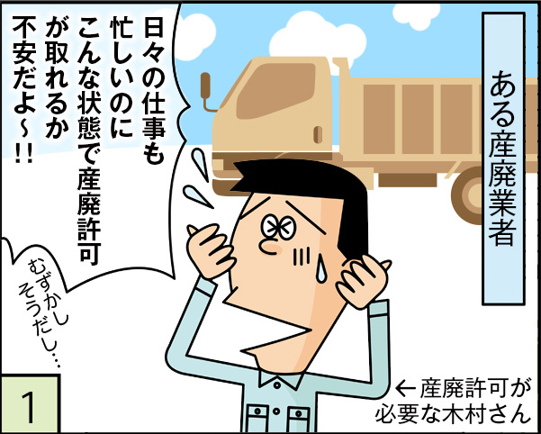 日々の仕事も忙しいのにこんな状態で産廃許可が取れるか不安だよ～！
